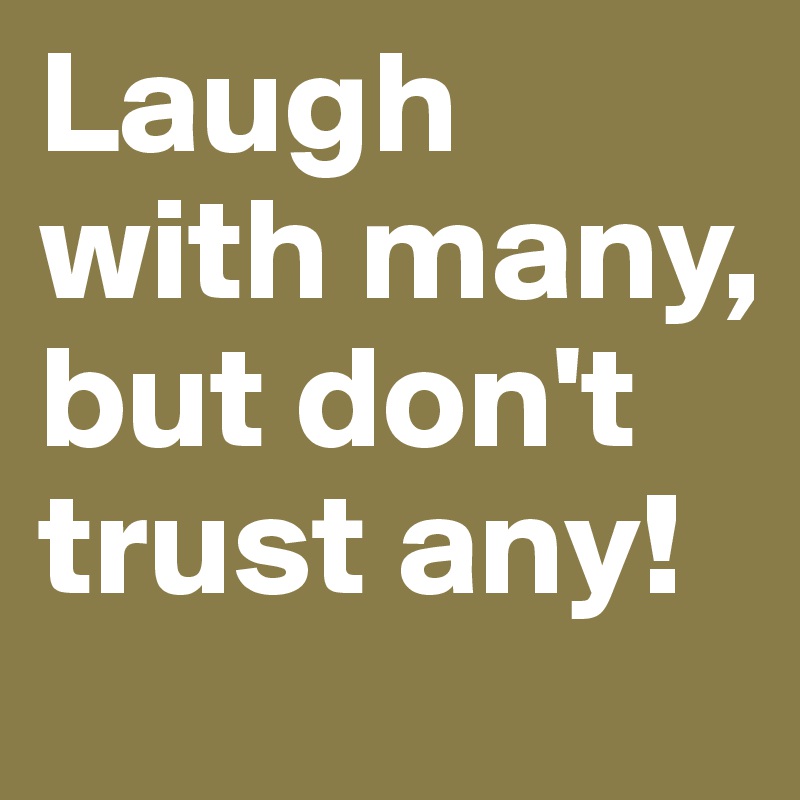 Laugh with many, but don't trust any!