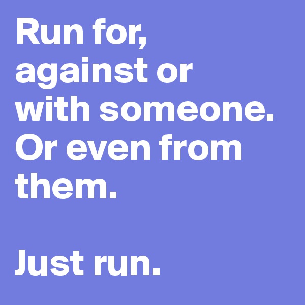 Run for, 
against or 
with someone. Or even from them. 

Just run. 
