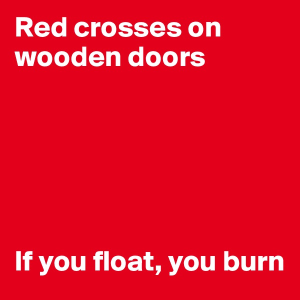 Red crosses on wooden doors






If you float, you burn