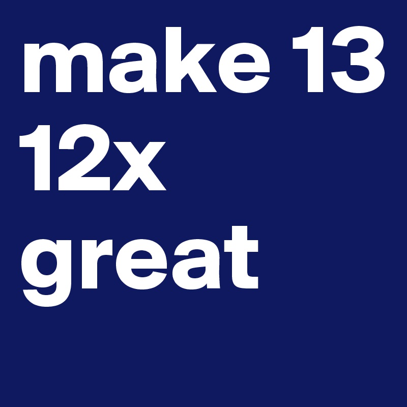 make 13
12x great