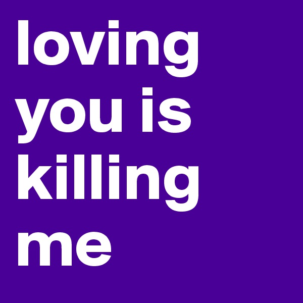 loving you is killing me 