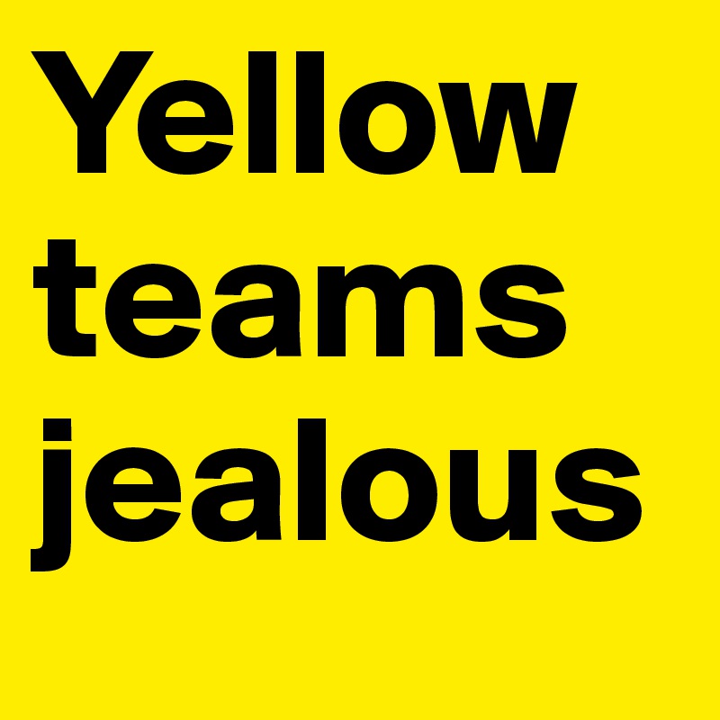 Yellow teams jealous