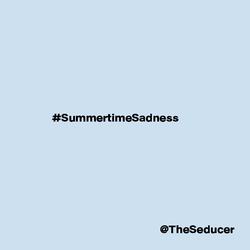 







                 #SummertimeSadness








                                                               @TheSeducer