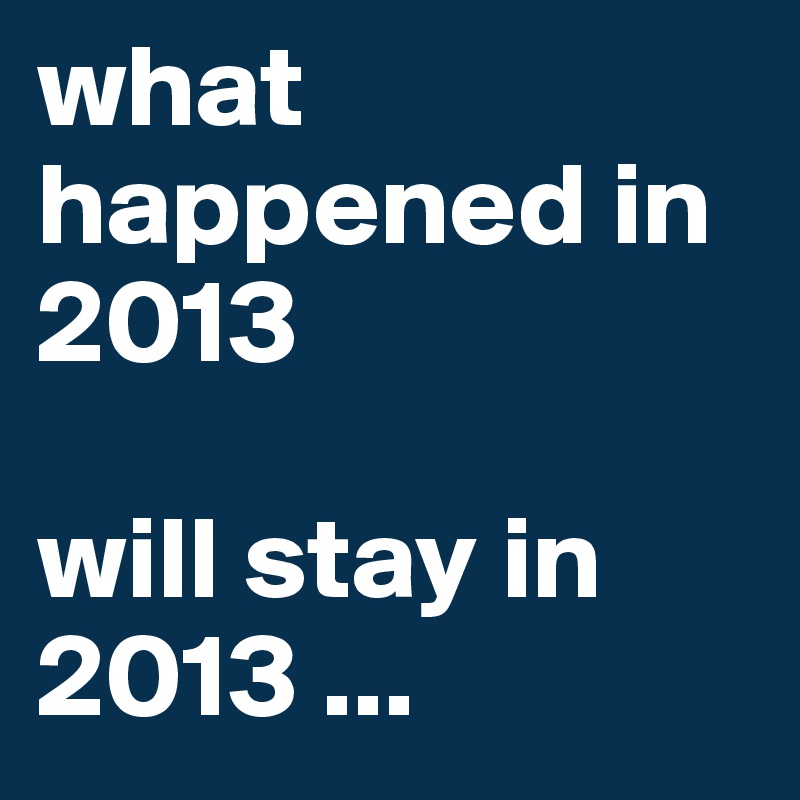 what happened in 2013

will stay in 2013 ...