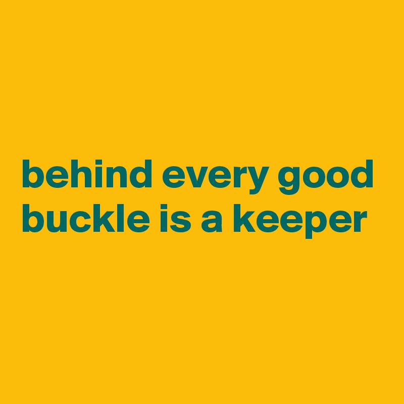 


behind every good buckle is a keeper


