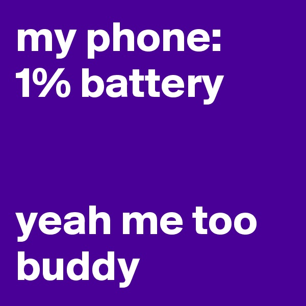 my phone: 1% battery


yeah me too buddy 