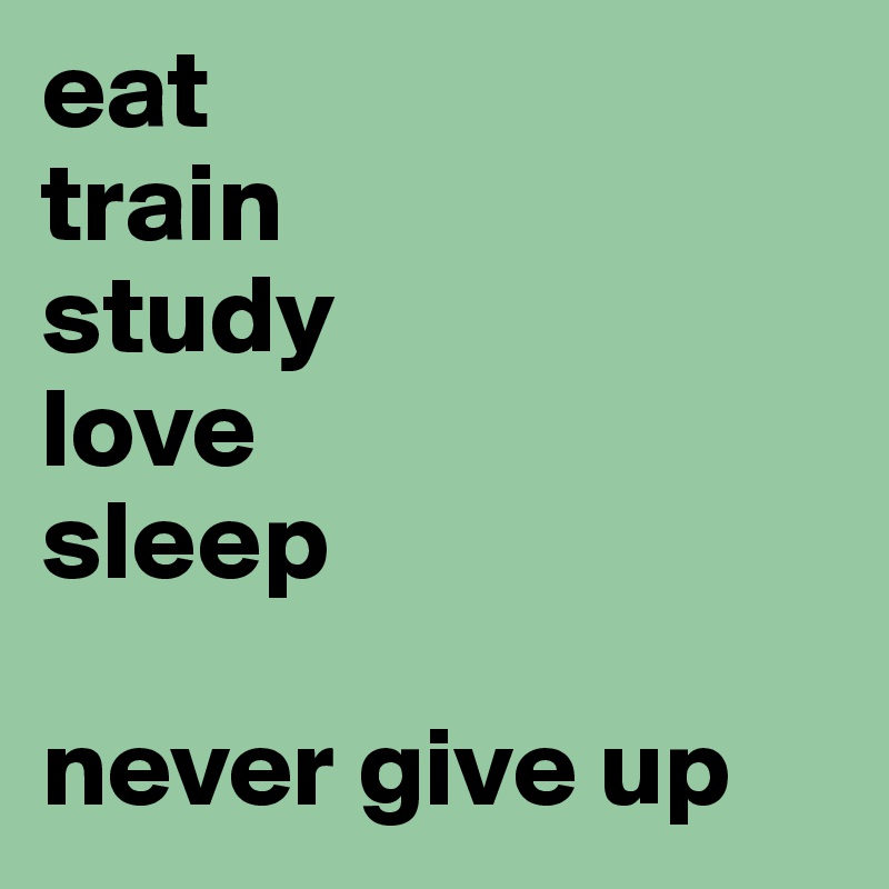 eat
train
study
love
sleep

never give up