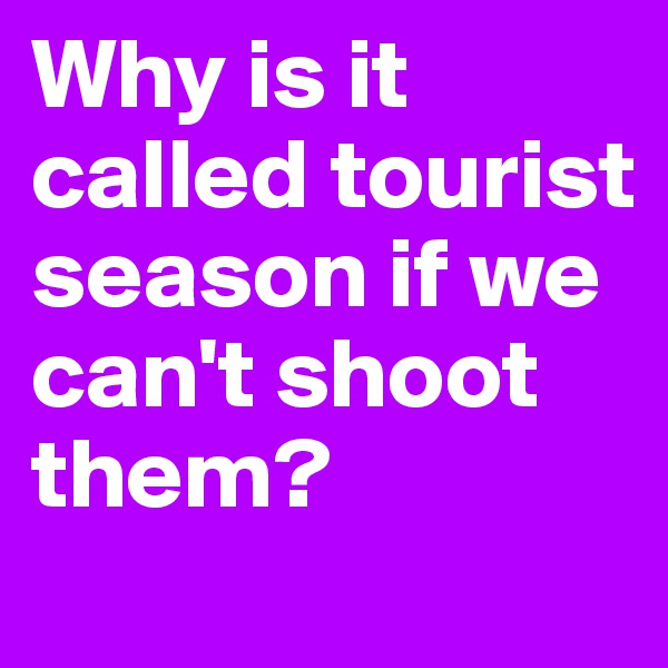 Why is it called tourist season if we can't shoot them?