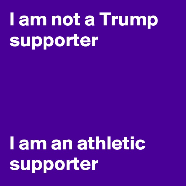 I am not a Trump supporter




I am an athletic supporter