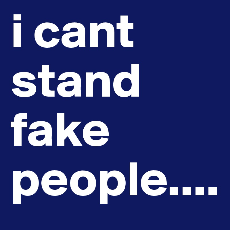 i cant stand fake people....