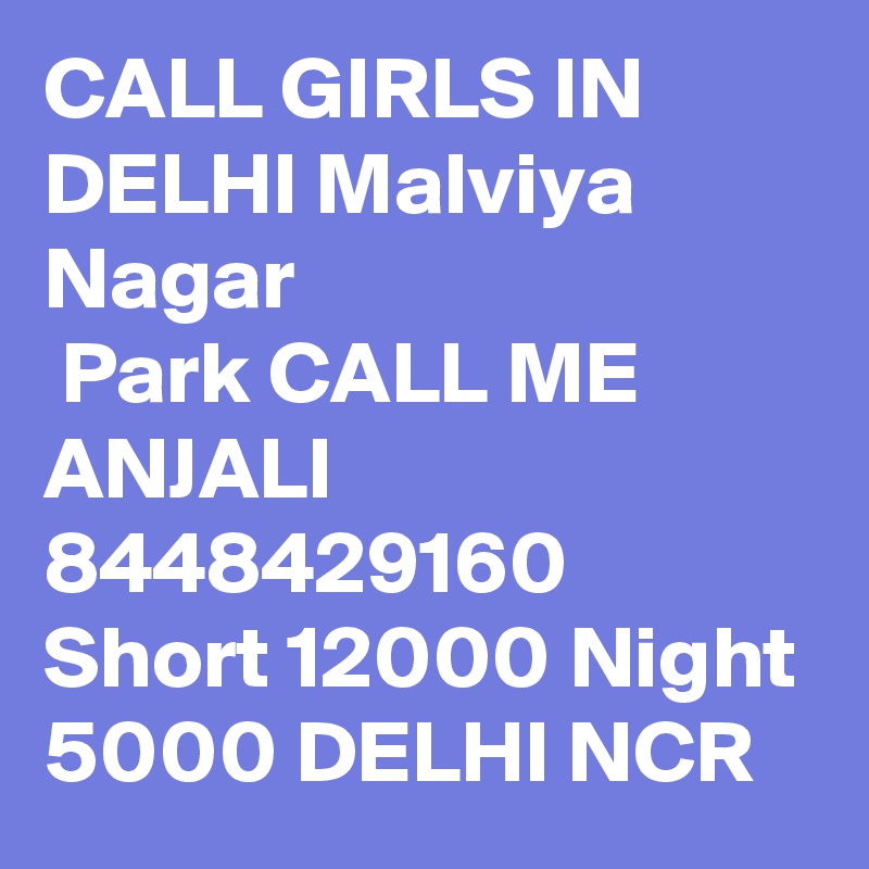 CALL GIRLS IN DELHI Malviya Nagar
 Park CALL ME ANJALI 8448429160 Short 12000 Night 5000 DELHI NCR