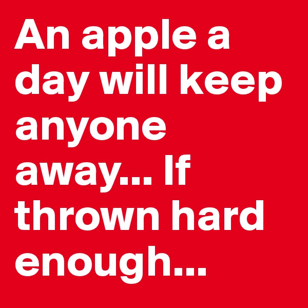 An apple a day will keep anyone away... If thrown hard enough...