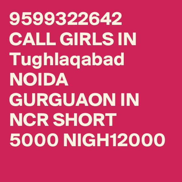 9599322642 CALL GIRLS IN Tughlaqabad NOIDA GURGUAON IN NCR SHORT 5000 NIGH12000 