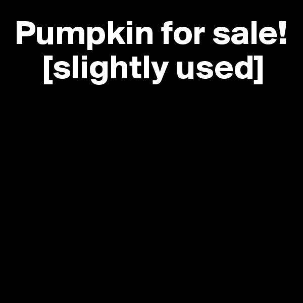 Pumpkin for sale! 
    [slightly used]




