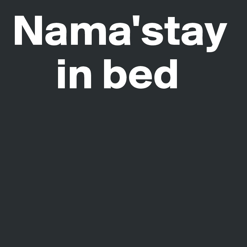 Nama'stay 
     in bed 


