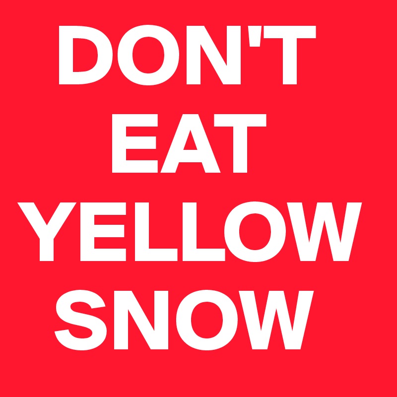   DON'T
     EAT YELLOW    
  SNOW