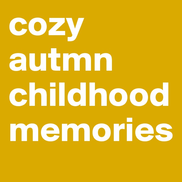 cozy autmn childhood memories