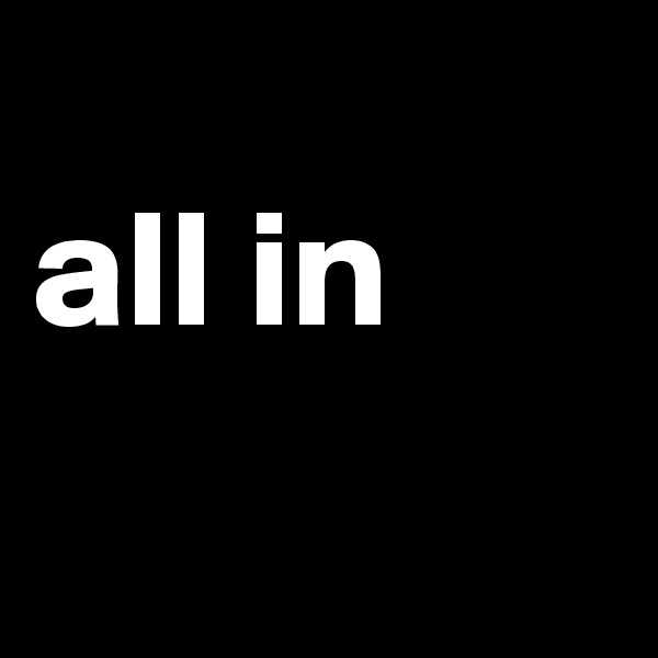 
all in 
