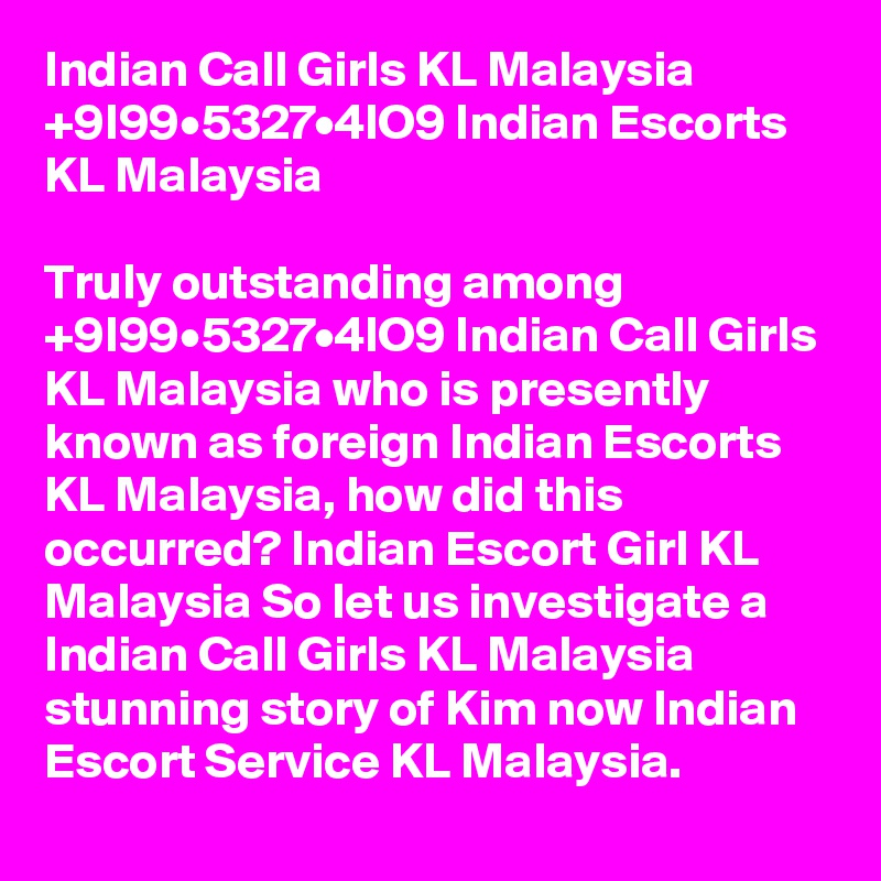Indian Call Girls KL Malaysia +9I99•5327•4lO9 Indian Escorts KL Malaysia

Truly outstanding among +9I99•5327•4lO9 Indian Call Girls KL Malaysia who is presently known as foreign Indian Escorts KL Malaysia, how did this occurred? Indian Escort Girl KL Malaysia So let us investigate a Indian Call Girls KL Malaysia stunning story of Kim now Indian Escort Service KL Malaysia.