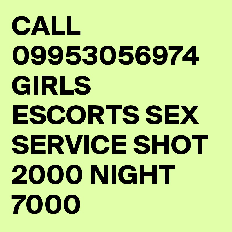 CALL 09953056974  GIRLS ESCORTS SEX SERVICE SHOT 2000 NIGHT 7000 