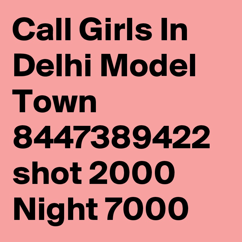 Call Girls In Delhi Model Town 8447389422 shot 2000 Night 7000