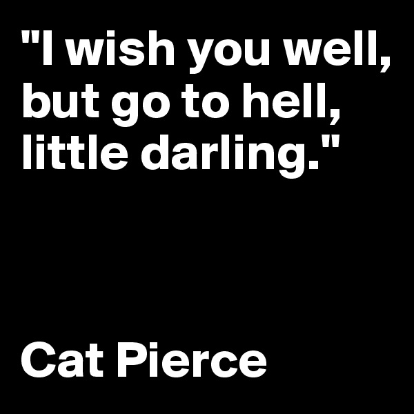 "I wish you well, but go to hell, little darling."



Cat Pierce