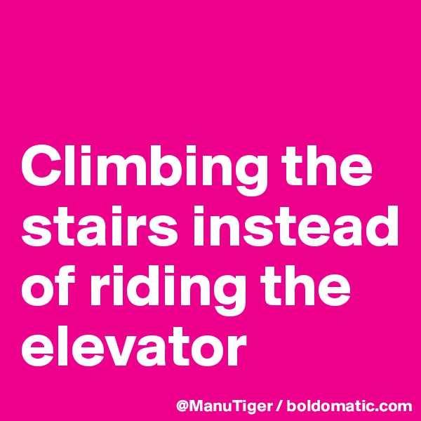 

Climbing the stairs instead of riding the elevator