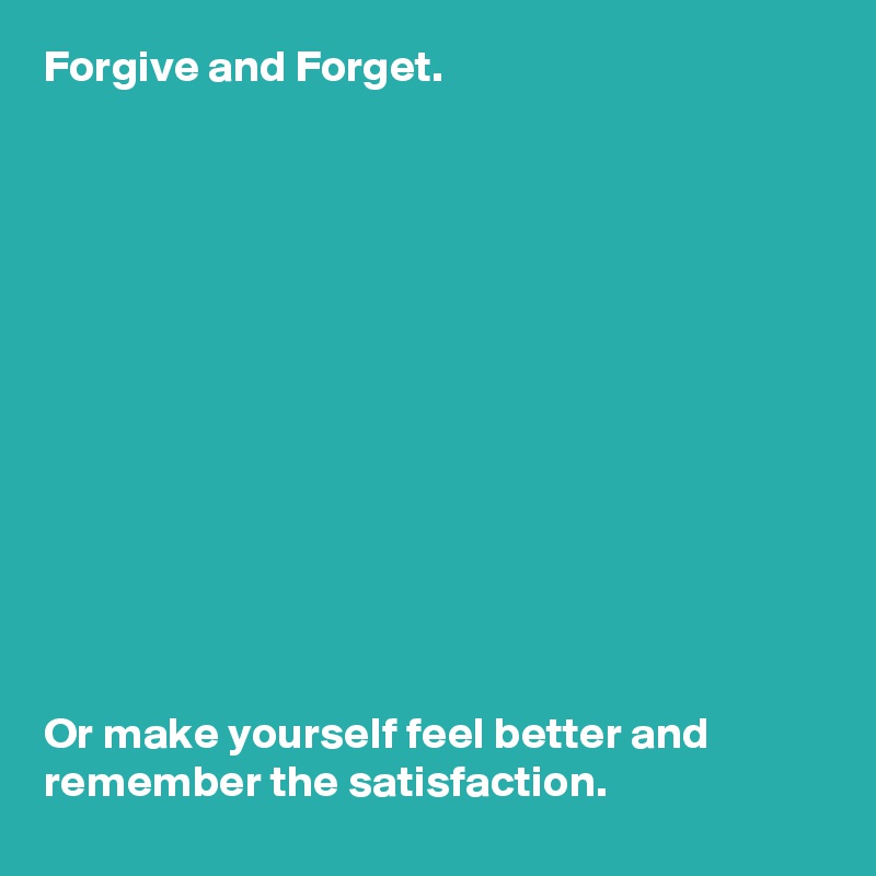 Forgive and Forget. 













Or make yourself feel better and remember the satisfaction.