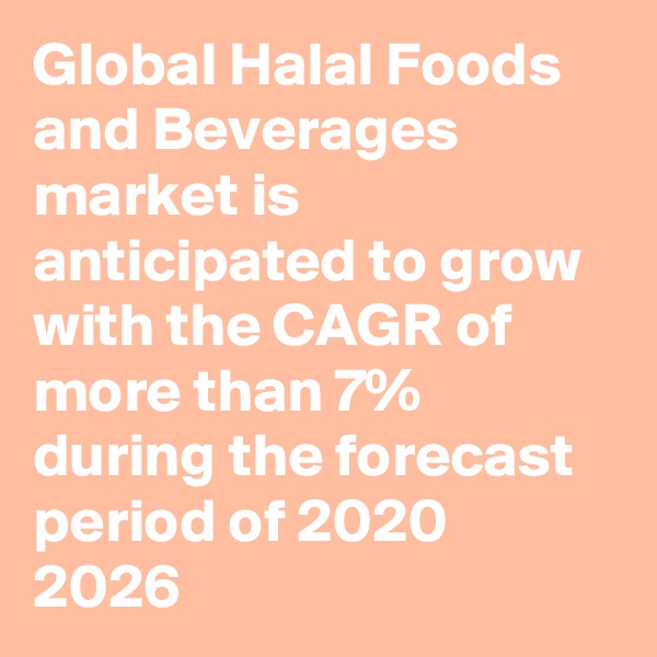 Global Halal Foods and Beverages market is anticipated to grow with the CAGR of more than 7% during the forecast period of 2020  2026