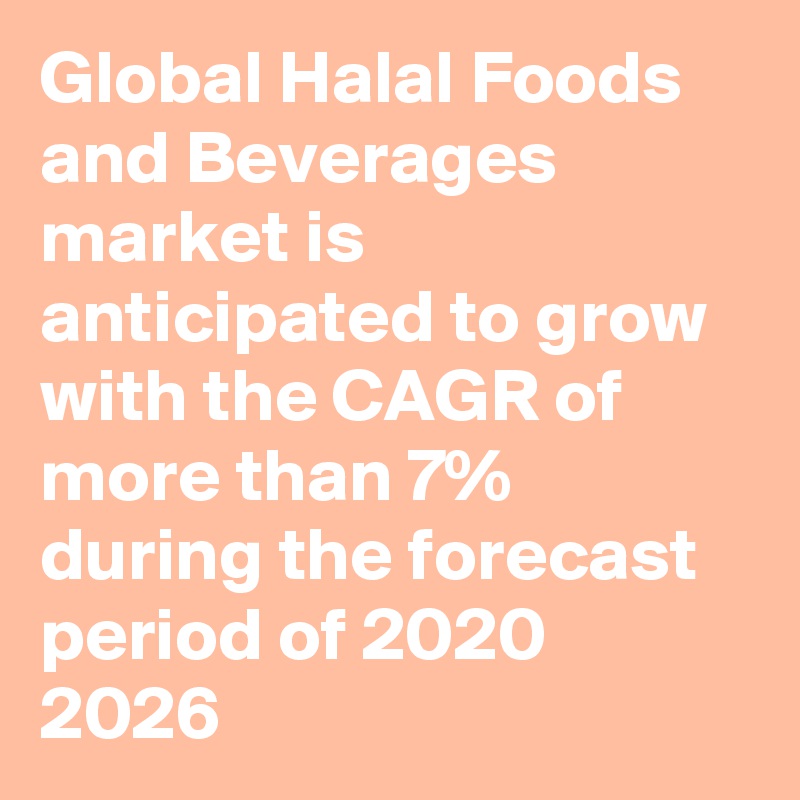 Global Halal Foods and Beverages market is anticipated to grow with the CAGR of more than 7% during the forecast period of 2020  2026