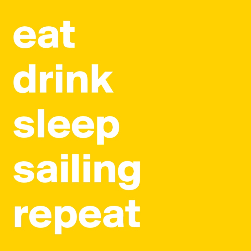 eat
drink
sleep
sailing
repeat