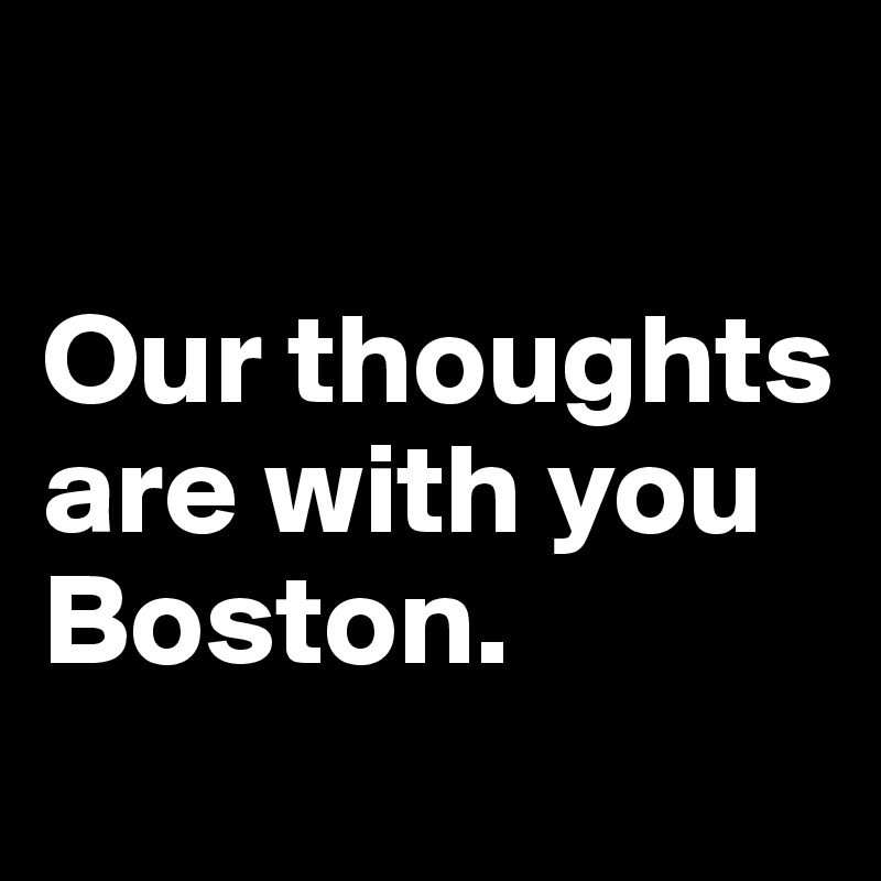 

Our thoughts are with you Boston. 
