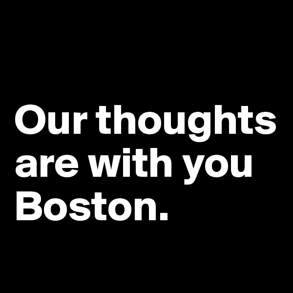 

Our thoughts are with you Boston. 
