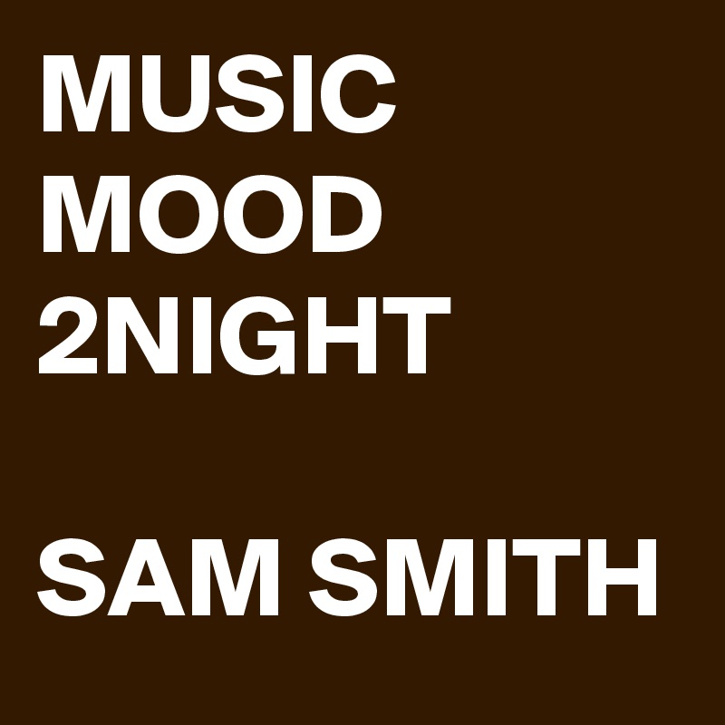 MUSIC MOOD 2NIGHT

SAM SMITH
