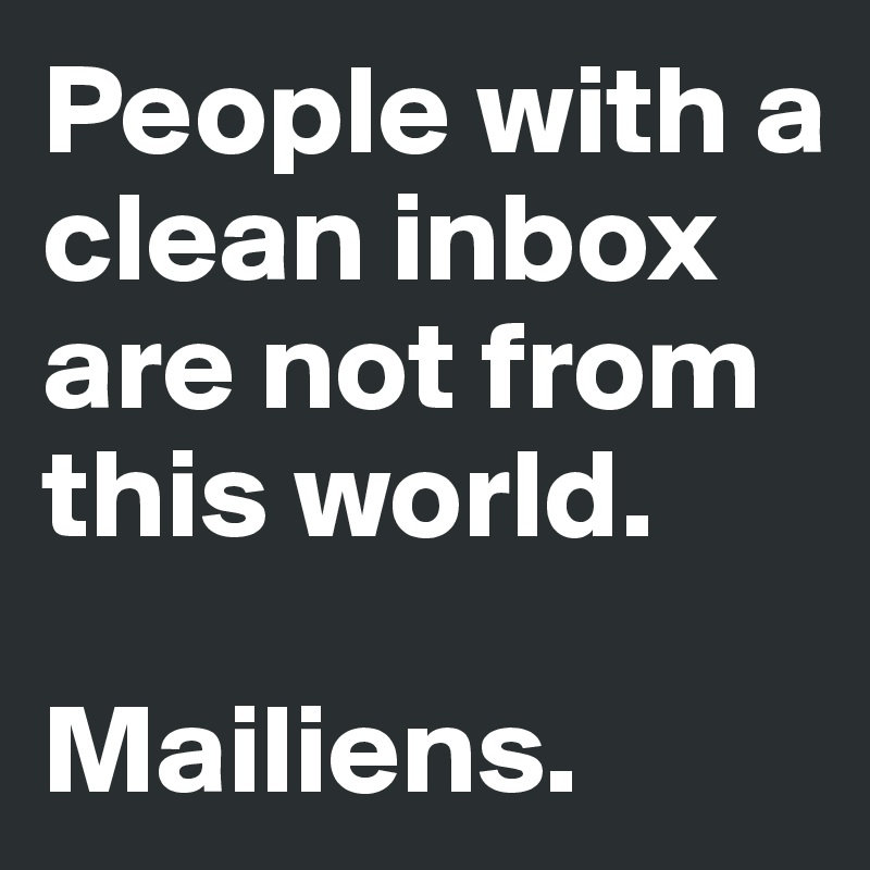 People with a clean inbox are not from this world.

Mailiens.