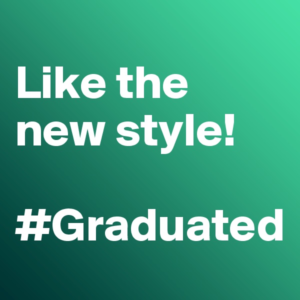 
Like the new style! 

#Graduated
