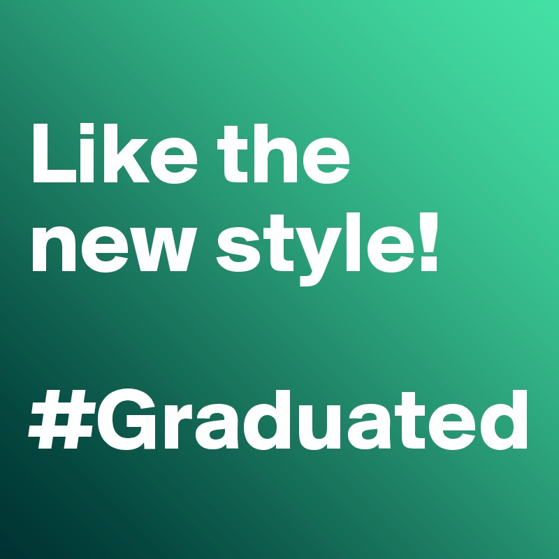 
Like the new style! 

#Graduated