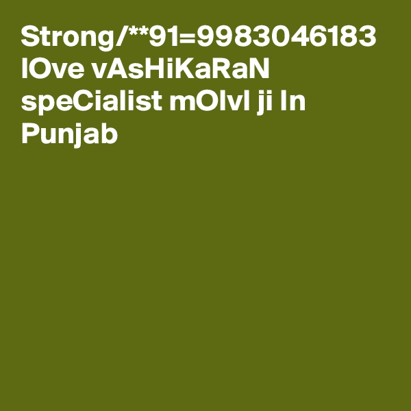 Strong/**91=9983046183 lOve vAsHiKaRaN speCialist mOlvI ji In Punjab 
