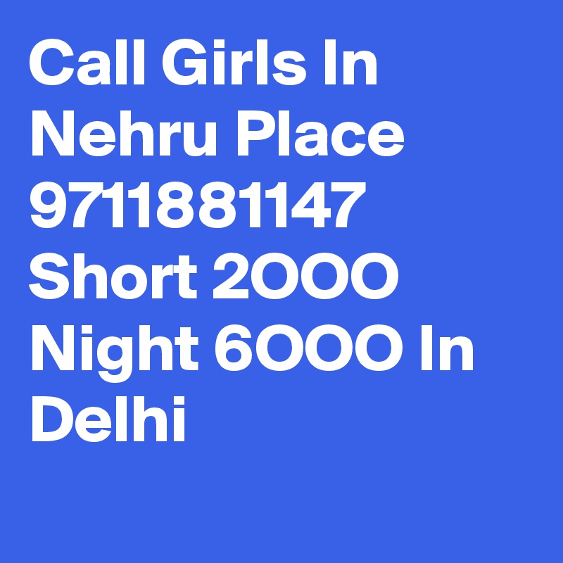 Call Girls In Nehru Place 9711881147 Short 2OOO Night 6OOO In Delhi
