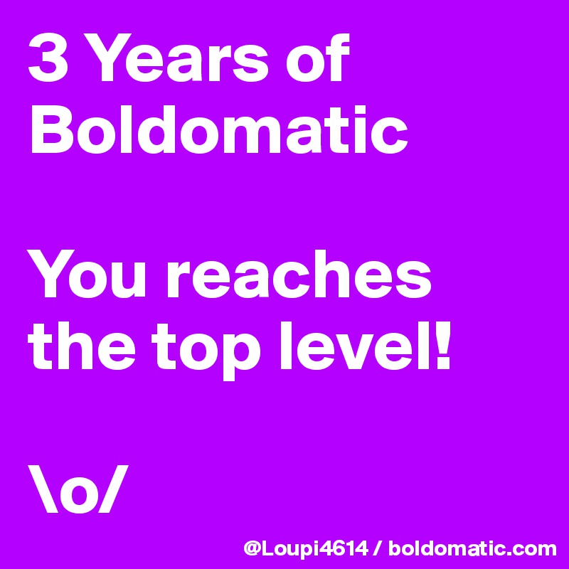 3 Years of Boldomatic

You reaches the top level!

\o/