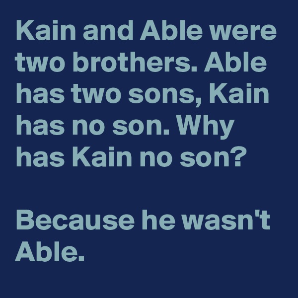 Kain and Able were two brothers. Able has two sons, Kain has no son. Why has Kain no son?

Because he wasn't Able. 