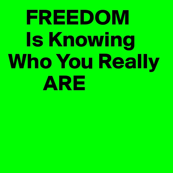     FREEDOM
    Is Knowing
Who You Really
        ARE 


