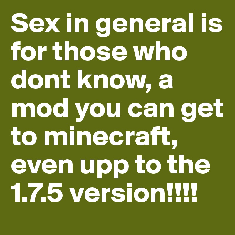 Sex in general is for those who dont know, a mod you can get to minecraft, even upp to the 1.7.5 version!!!!