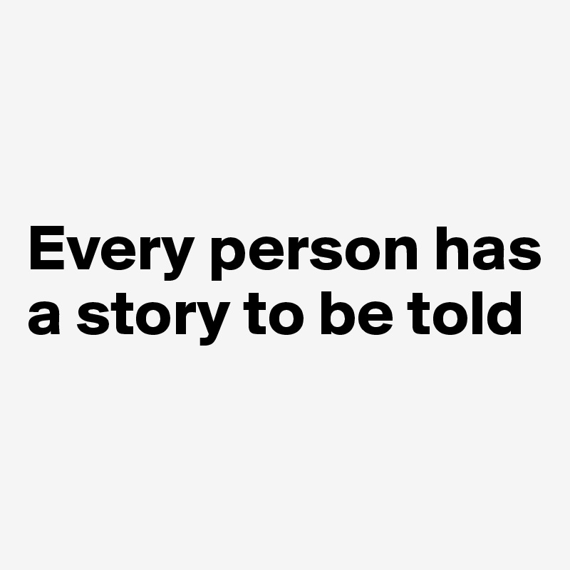 


Every person has a story to be told

