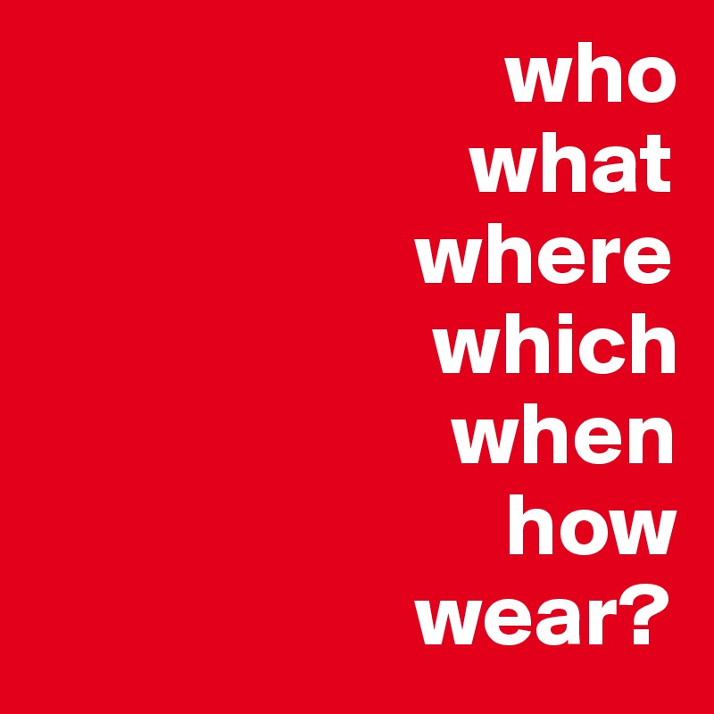                          who   
                        what 
                     where
                      which
                       when
                          how
                     wear?