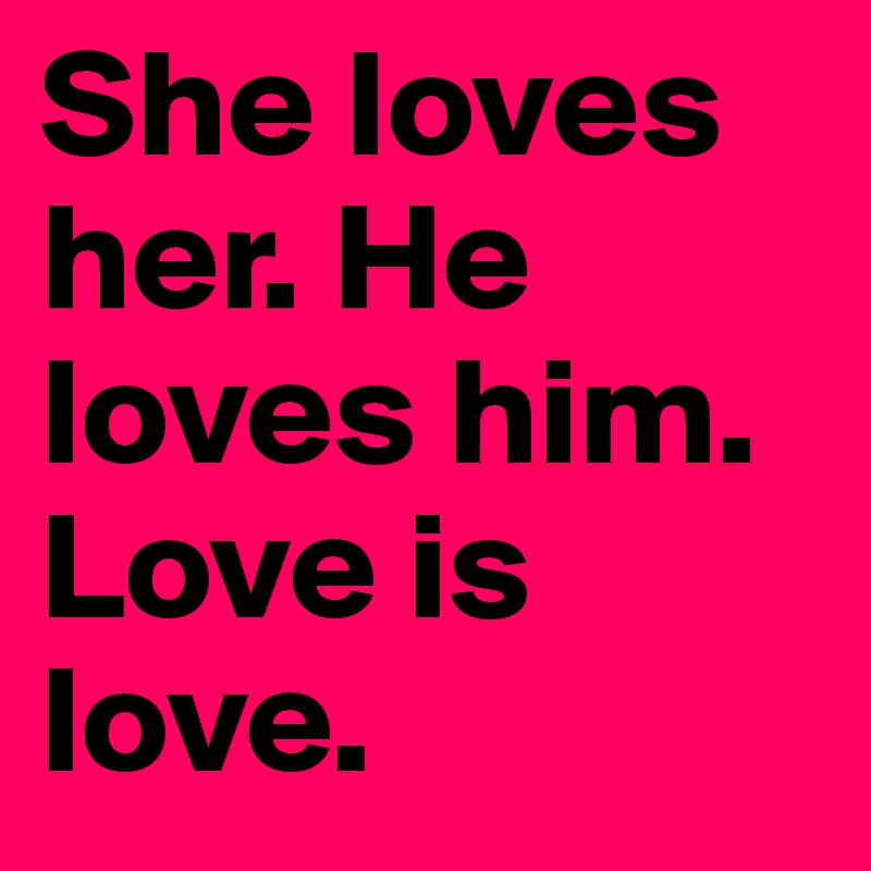 She loves her. He loves him. Love is love.