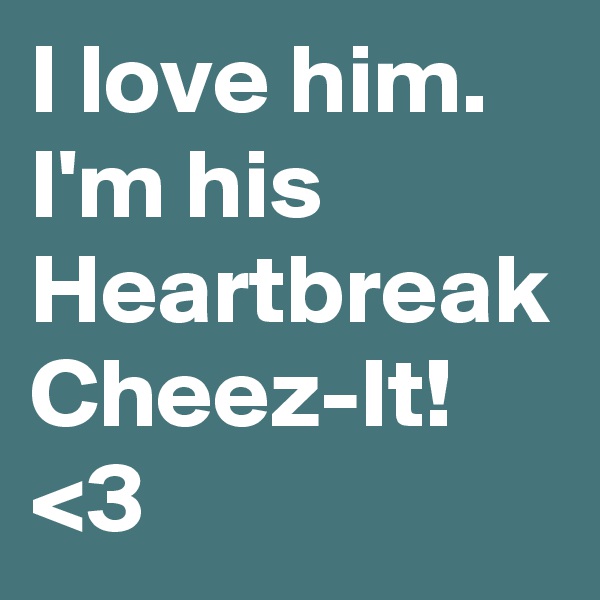 I love him. I'm his Heartbreak Cheez-It! <3
