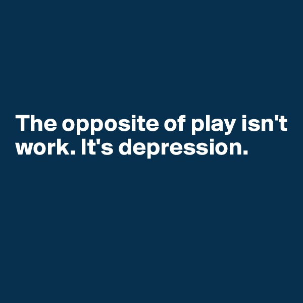



The opposite of play isn't work. It's depression.
  



