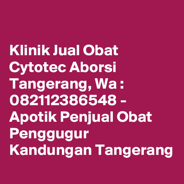 

Klinik Jual Obat Cytotec Aborsi Tangerang, Wa : 082112386548 - Apotik Penjual Obat Penggugur Kandungan Tangerang