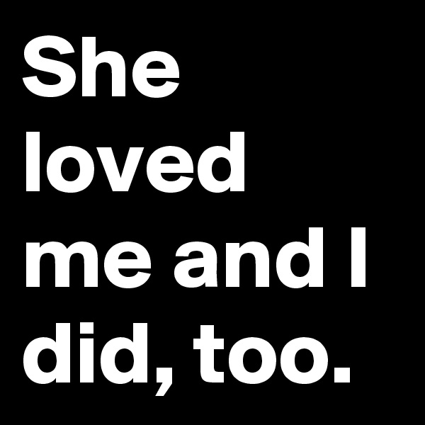 She loved me and I did, too.